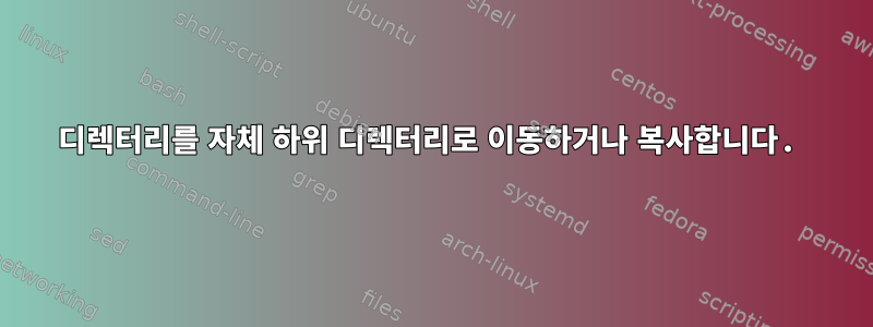 디렉터리를 자체 하위 디렉터리로 이동하거나 복사합니다.