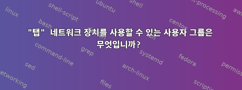 "탭" 네트워크 장치를 사용할 수 있는 사용자 그룹은 무엇입니까?