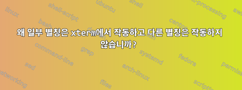 왜 일부 별칭은 xterm에서 작동하고 다른 별칭은 작동하지 않습니까?