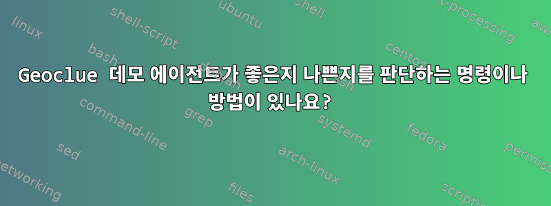 Geoclue 데모 에이전트가 좋은지 나쁜지를 판단하는 명령이나 방법이 있나요?