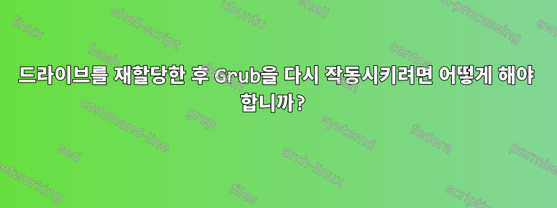 드라이브를 재할당한 후 Grub을 다시 작동시키려면 어떻게 해야 합니까?