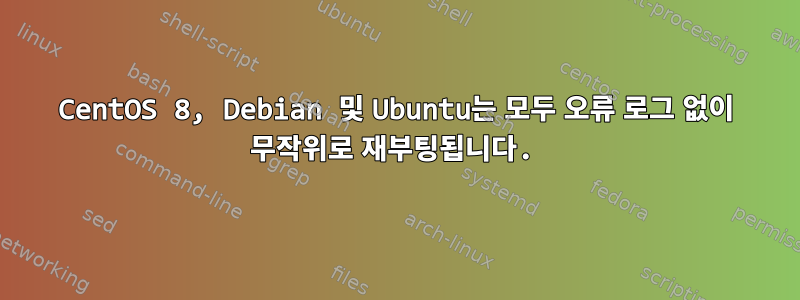 CentOS 8, Debian 및 Ubuntu는 모두 오류 로그 없이 무작위로 재부팅됩니다.