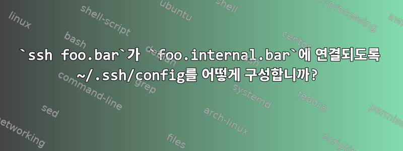 `ssh foo.bar`가 `foo.internal.bar`에 연결되도록 ~/.ssh/config를 어떻게 구성합니까?