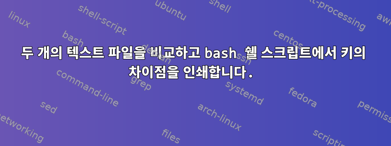 두 개의 텍스트 파일을 비교하고 bash 쉘 스크립트에서 키의 차이점을 인쇄합니다.