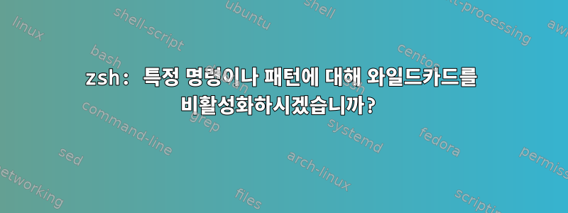 zsh: 특정 명령이나 패턴에 대해 와일드카드를 비활성화하시겠습니까?