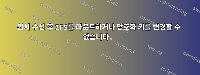 원시 수신 후 ZFS를 마운트하거나 암호화 키를 변경할 수 없습니다.