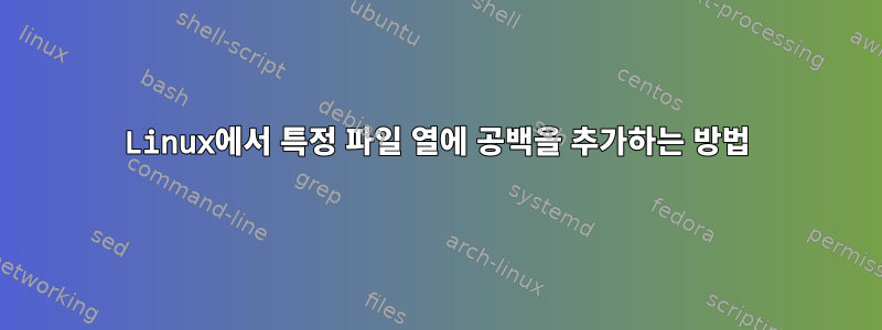 Linux에서 특정 파일 열에 공백을 추가하는 방법