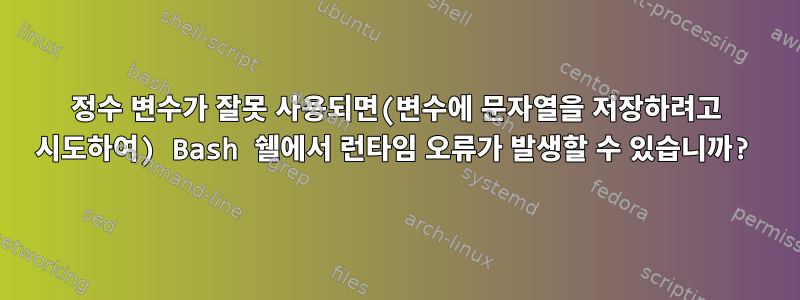 정수 변수가 잘못 사용되면(변수에 문자열을 저장하려고 시도하여) Bash 쉘에서 런타임 오류가 발생할 수 있습니까?