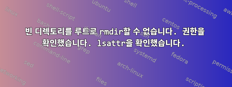 빈 디렉토리를 루트로 rmdir할 수 없습니다. 권한을 확인했습니다. lsattr을 확인했습니다.