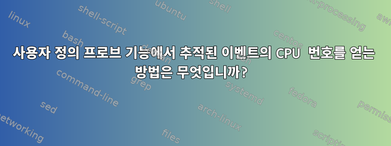 사용자 정의 프로브 기능에서 추적된 이벤트의 CPU 번호를 얻는 방법은 무엇입니까?