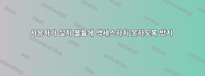 사용자가 설치 볼륨에 액세스하지 못하도록 방지