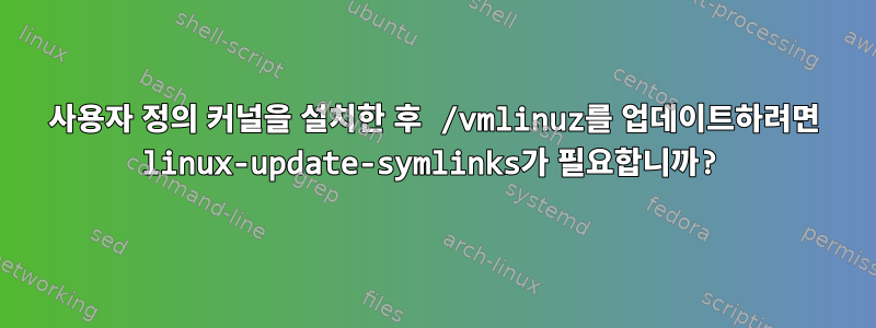 사용자 정의 커널을 설치한 후 /vmlinuz를 업데이트하려면 linux-update-symlinks가 필요합니까?