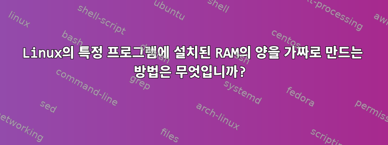 Linux의 특정 프로그램에 설치된 RAM의 양을 가짜로 만드는 방법은 무엇입니까?