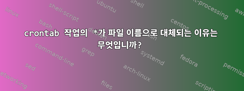 crontab 작업의 *가 파일 이름으로 대체되는 이유는 무엇입니까?