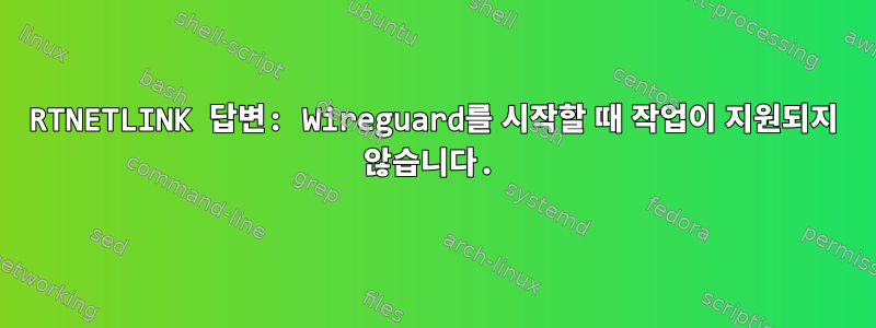 RTNETLINK 답변: Wireguard를 시작할 때 작업이 지원되지 않습니다.