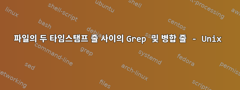 파일의 두 타임스탬프 줄 사이의 Grep 및 병합 줄 - Unix