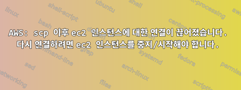 AWS: scp 이후 ec2 인스턴스에 대한 연결이 끊어졌습니다. 다시 연결하려면 ec2 인스턴스를 중지/시작해야 합니다.