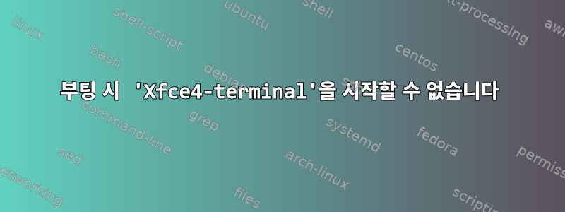 부팅 시 'Xfce4-terminal'을 시작할 수 없습니다