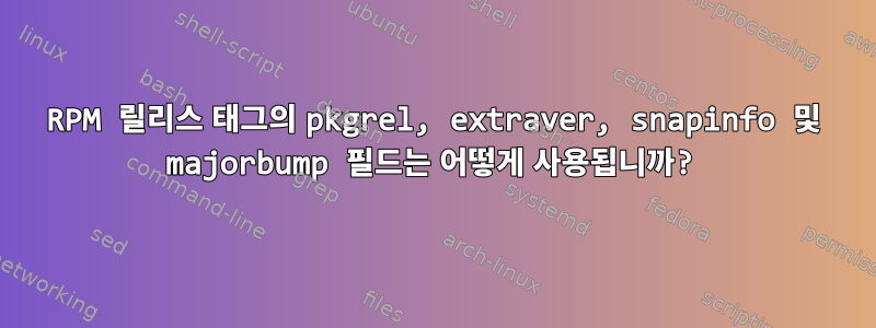 RPM 릴리스 태그의 pkgrel, extraver, snapinfo 및 majorbump 필드는 어떻게 사용됩니까?