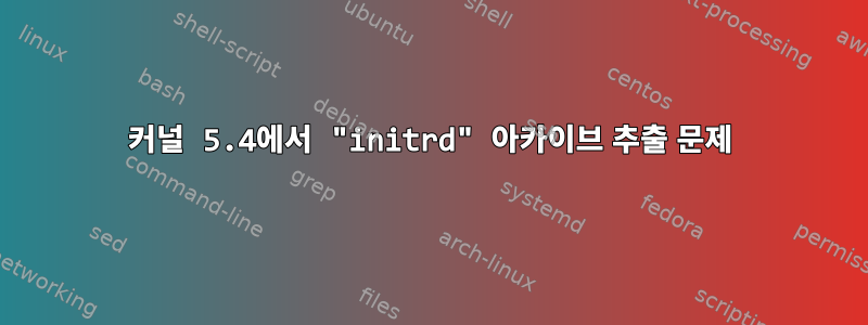 커널 5.4에서 "initrd" 아카이브 추출 문제