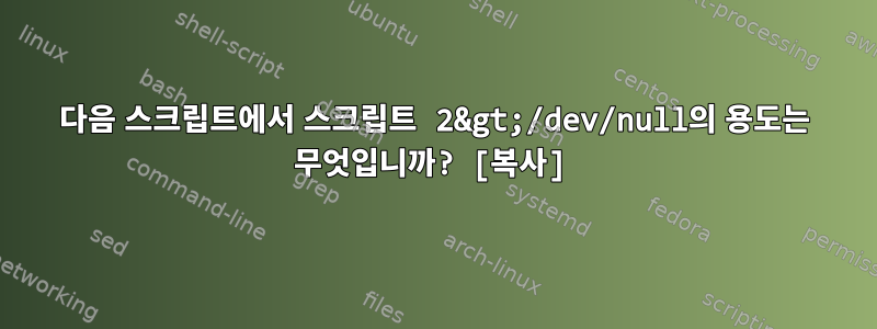 다음 스크립트에서 스크립트 2&gt;/dev/null의 용도는 무엇입니까? [복사]