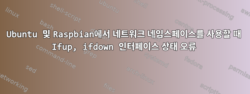 Ubuntu 및 Raspbian에서 네트워크 네임스페이스를 사용할 때 Ifup, ifdown 인터페이스 상태 오류