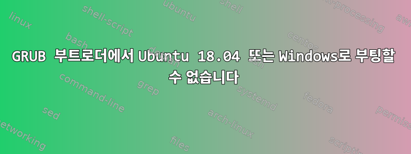 GRUB 부트로더에서 Ubuntu 18.04 또는 Windows로 부팅할 수 없습니다