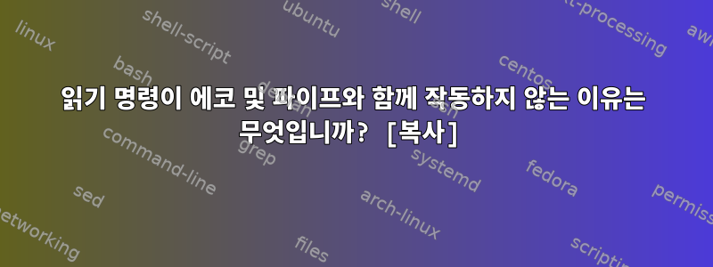 읽기 명령이 에코 및 파이프와 함께 작동하지 않는 이유는 무엇입니까? [복사]