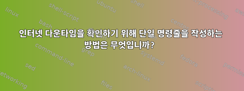 인터넷 다운타임을 확인하기 위해 단일 명령줄을 작성하는 방법은 무엇입니까?