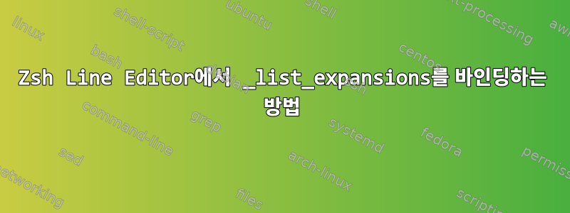 Zsh Line Editor에서 _list_expansions를 바인딩하는 방법