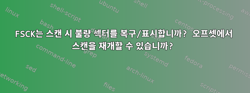 FSCK는 스캔 시 불량 섹터를 복구/표시합니까? 오프셋에서 스캔을 재개할 수 있습니까?