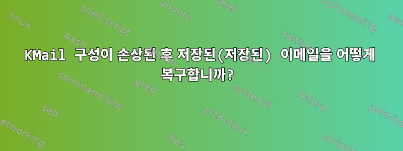 KMail 구성이 손상된 후 저장된(저장된) 이메일을 어떻게 복구합니까?