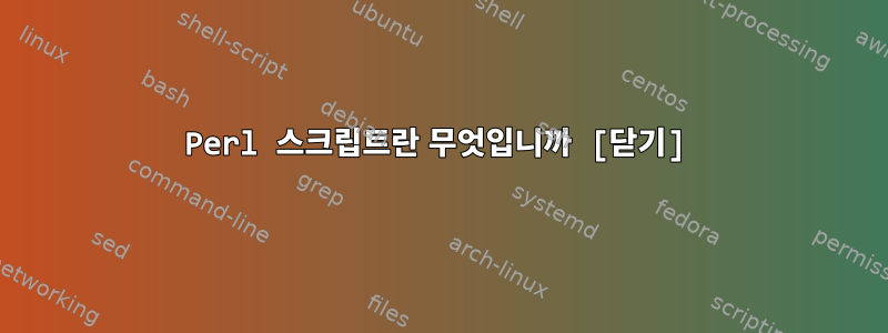 Perl 스크립트란 무엇입니까 [닫기]