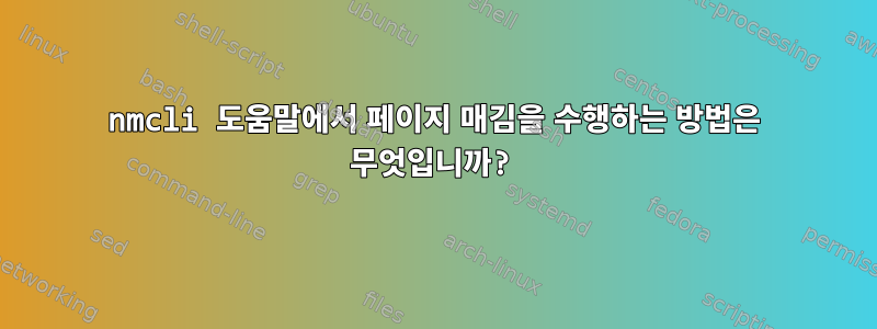 nmcli 도움말에서 페이지 매김을 수행하는 방법은 무엇입니까?