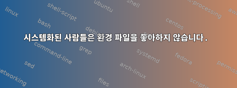 시스템화된 사람들은 환경 파일을 좋아하지 않습니다.