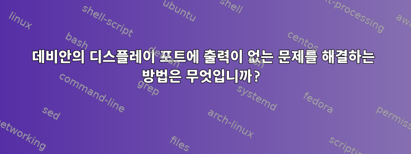 데비안의 디스플레이 포트에 출력이 없는 문제를 해결하는 방법은 무엇입니까?