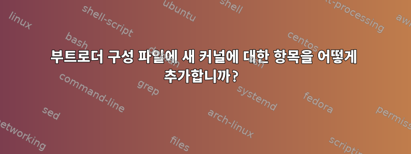 부트로더 구성 파일에 새 커널에 대한 항목을 어떻게 추가합니까?