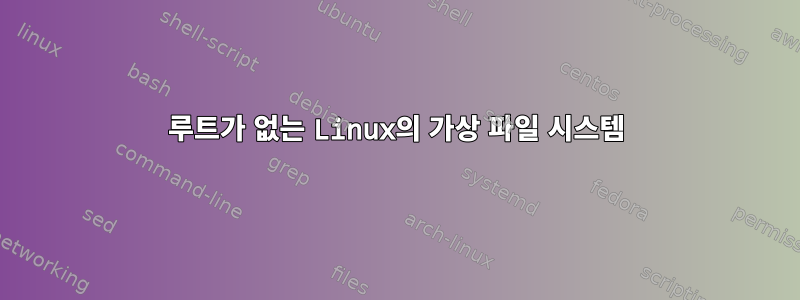 루트가 없는 Linux의 가상 파일 시스템