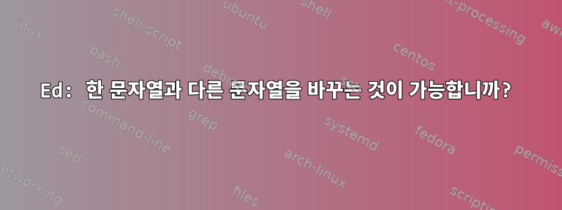 Ed: 한 문자열과 다른 문자열을 바꾸는 것이 가능합니까?