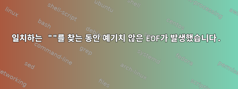 일치하는 ""를 찾는 동안 예기치 않은 EOF가 발생했습니다.