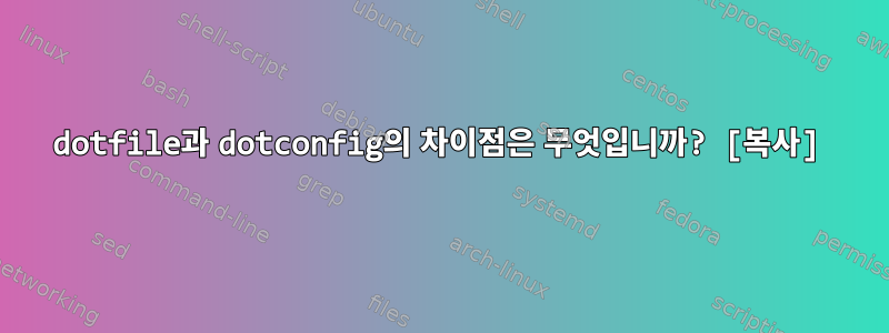 dotfile과 dotconfig의 차이점은 무엇입니까? [복사]