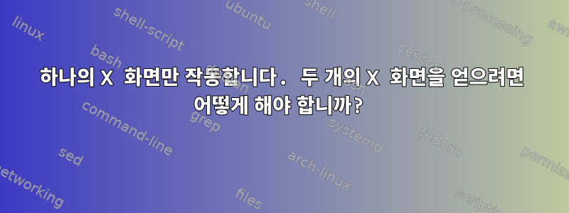 하나의 X 화면만 작동합니다. 두 개의 X 화면을 얻으려면 어떻게 해야 합니까?