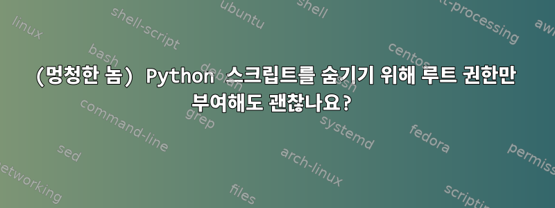 (멍청한 놈) Python 스크립트를 숨기기 위해 루트 권한만 부여해도 괜찮나요?