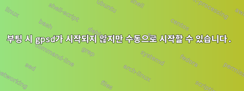 부팅 시 gpsd가 시작되지 않지만 수동으로 시작할 수 있습니다.