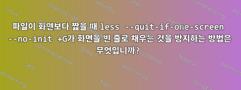 파일이 화면보다 짧을 때 less --quit-if-one-screen --no-init +G가 화면을 빈 줄로 채우는 것을 방지하는 방법은 무엇입니까?