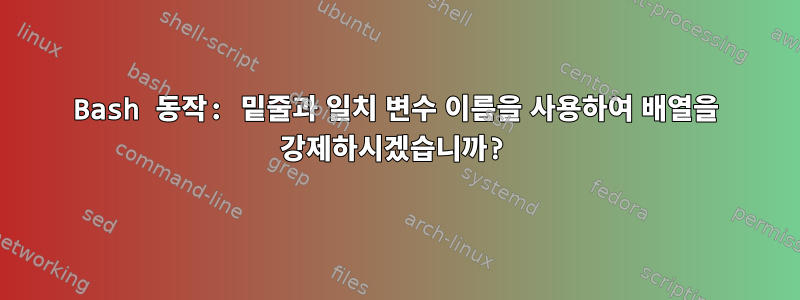 Bash 동작: 밑줄과 일치 변수 이름을 사용하여 배열을 강제하시겠습니까?