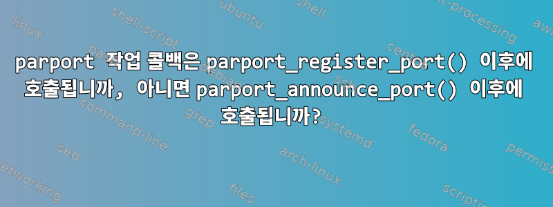 parport 작업 콜백은 parport_register_port() 이후에 호출됩니까, 아니면 parport_announce_port() 이후에 호출됩니까?