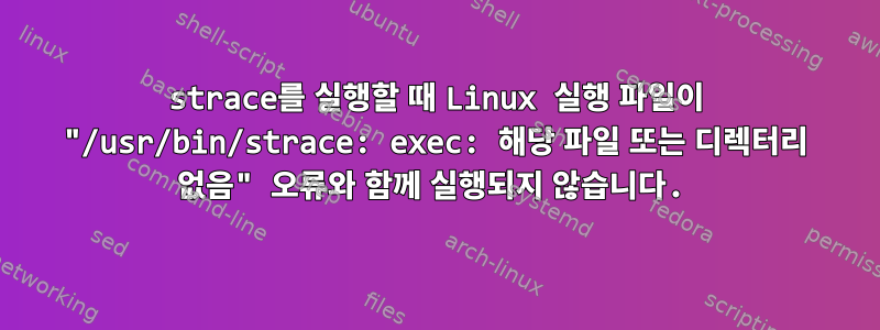 strace를 실행할 때 Linux 실행 파일이 "/usr/bin/strace: exec: 해당 파일 또는 디렉터리 없음" 오류와 함께 실행되지 않습니다.