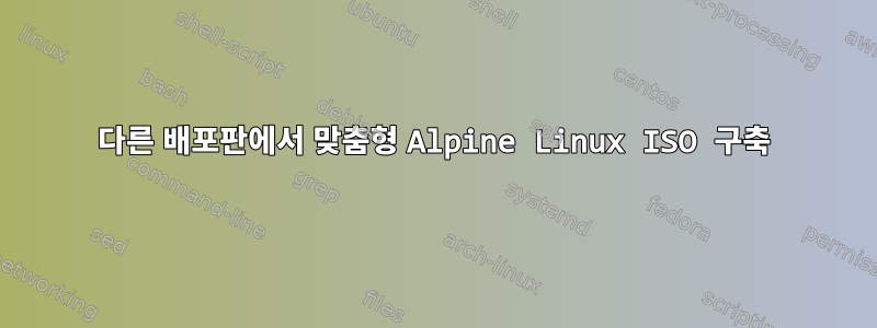 다른 배포판에서 맞춤형 Alpine Linux ISO 구축