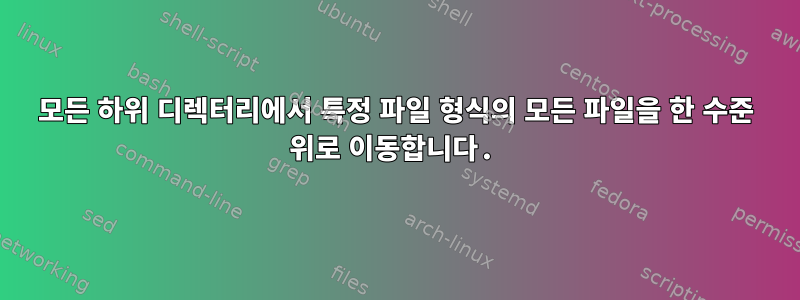 모든 하위 디렉터리에서 특정 파일 형식의 모든 파일을 한 수준 위로 이동합니다.